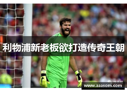 利物浦新老板欲打造传奇王朝