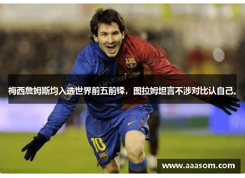 梅西詹姆斯均入选世界前五前锋，图拉姆坦言不涉对比认自己。