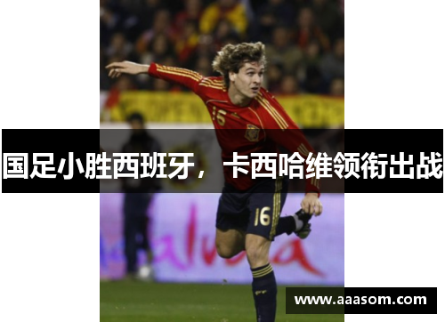 国足小胜西班牙，卡西哈维领衔出战